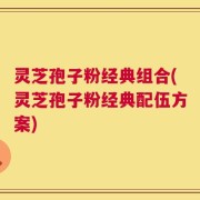 灵芝孢子粉经典组合(灵芝孢子粉经典配伍方案)