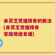 赤灵芝煲猪排骨的做法(赤灵芝煲猪排骨  家庭地道食谱)