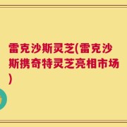 雷克沙斯灵芝(雷克沙斯携奇特灵芝亮相市场)