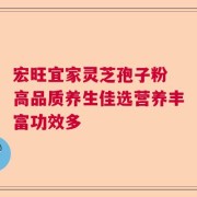 宏旺宜家灵芝孢子粉 高品质养生佳选营养丰富功效多
