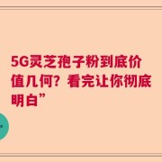 5G灵芝孢子粉到底价值几何？看完让你彻底明白”