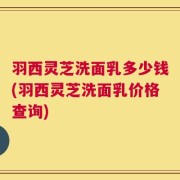 羽西灵芝洗面乳多少钱(羽西灵芝洗面乳价格查询)
