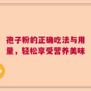 孢子粉的正确吃法与用量，轻松享受营养美味