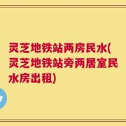 灵芝地铁站两房民水(灵芝地铁站旁两居室民水房出租)