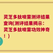 灵芝多肽喷雾测评结果查询(测评结果揭示：灵芝多肽喷雾功效神奇！)