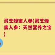 灵芝蜂蜜人参(灵芝蜂蜜人参：天然营养之宝)