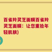 百雀羚灵芝面膜百雀羚灵芝面膜：让您重拾年轻肌肤)