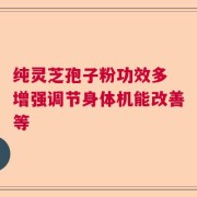 纯灵芝孢子粉功效多 增强调节身体机能改善等