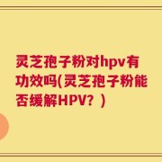 灵芝孢子粉对hpv有功效吗(灵芝孢子粉能否缓解HPV？)
