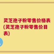灵芝孢子粉零售价格表(灵芝孢子粉零售价目表)