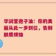 华润堂孢子油：你的美丽从此一步到位，告别肤质烦恼