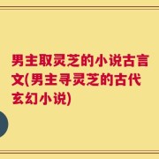 男主取灵芝的小说古言文(男主寻灵芝的古代玄幻小说)