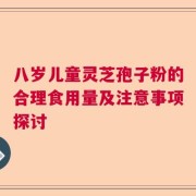 八岁儿童灵芝孢子粉的合理食用量及注意事项探讨