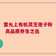 雷允上有机灵芝孢子粉 高品质养生之选
