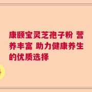 康颐宝灵芝孢子粉 营养丰富 助力健康养生的优质选择