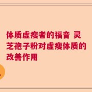 体质虚瘦者的福音 灵芝孢子粉对虚瘦体质的改善作用