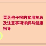 灵芝孢子粉的食用禁忌及注意事项详解与健康指导