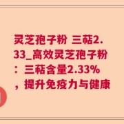 灵芝孢子粉 三萜2.33_高效灵芝孢子粉：三萜含量2.33%，提升免疫力与健康
