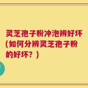 灵芝孢子粉冲泡辨好坏(如何分辨灵芝孢子粉的好坏？)