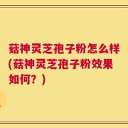 菇神灵芝孢子粉怎么样(菇神灵芝孢子粉效果如何？)