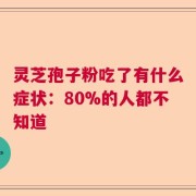 灵芝孢子粉吃了有什么症状：80%的人都不知道