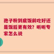 孢子粉到底饭前吃好还是饭后更有效？听听专家怎么说
