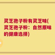 灵芝孢子粉有灵芝味(灵芝孢子粉：自然原味的健康选择)