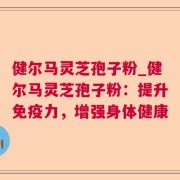 健尔马灵芝孢子粉_健尔马灵芝孢子粉：提升免疫力，增强身体健康