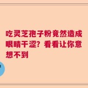 吃灵芝孢子粉竟然造成眼睛干涩？看看让你意想不到