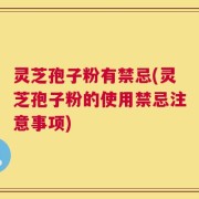 灵芝孢子粉有禁忌(灵芝孢子粉的使用禁忌注意事项)