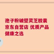 孢子粉破壁灵芝胶囊 京东自营店 优质产品健康之选