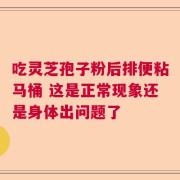 吃灵芝孢子粉后排便粘马桶 这是正常现象还是身体出问题了