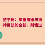 孢子粉：多重用途与独特用法的全新，别错过