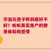 华滋元孢子粉到底好不好？听听真实用户的使用体验和感受