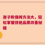 孢子粉保纯方法大，轻松掌握惊艳品质改善秘籍