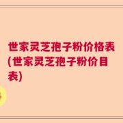 世家灵芝孢子粉价格表(世家灵芝孢子粉价目表)