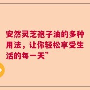 安然灵芝孢子油的多种用法，让你轻松享受生活的每一天”
