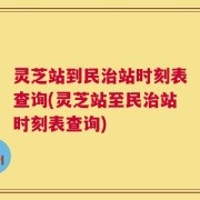 灵芝站到民治站时刻表查询(灵芝站至民治站时刻表查询)