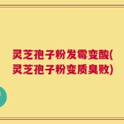 灵芝孢子粉发霉变酸(灵芝孢子粉变质臭败)