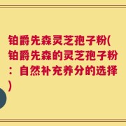 铂爵先森灵芝孢子粉(铂爵先森的灵芝孢子粉：自然补充养分的选择)