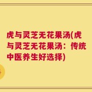 虎与灵芝无花果汤(虎与灵芝无花果汤：传统中医养生好选择)