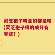 灵芝孢子粉含的都是啥(灵芝孢子粉的成分有哪些？)