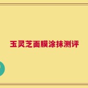 玉灵芝面膜涂抹测评