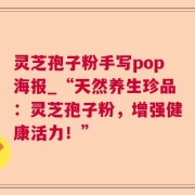 灵芝孢子粉手写pop海报_“天然养生珍品：灵芝孢子粉，增强健康活力！”