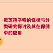 灵芝孢子粉的性状与分类研究探讨及其在保健中的应用