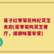 莲子红枣菊花枸杞灵芝食府(莲枣菊枸灵芝餐厅，保健味蕾享受)