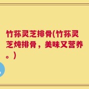 竹荪灵芝排骨(竹荪灵芝炖排骨，美味又营养。)