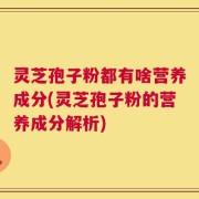灵芝孢子粉都有啥营养成分(灵芝孢子粉的营养成分解析)
