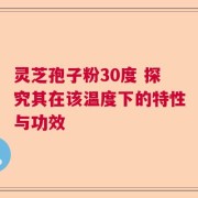 灵芝孢子粉30度 探究其在该温度下的特性与功效