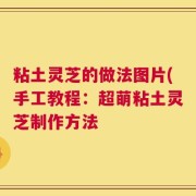 粘土灵芝的做法图片(手工教程：超萌粘土灵芝制作方法